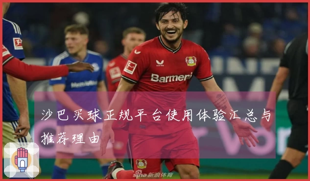 沙巴买球正规平台使用体验汇总与推荐理由