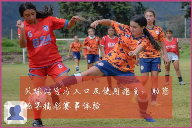 买球站官方入口及使用指南，助您畅享精彩赛事体验