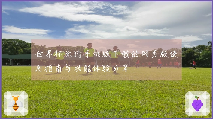 世界杯竞猜手机版下载的网页版使用指南与功能体验分享