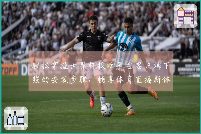 轻松掌握世界杯投注平台客户端下载的安装步骤，畅享体育直播新体验