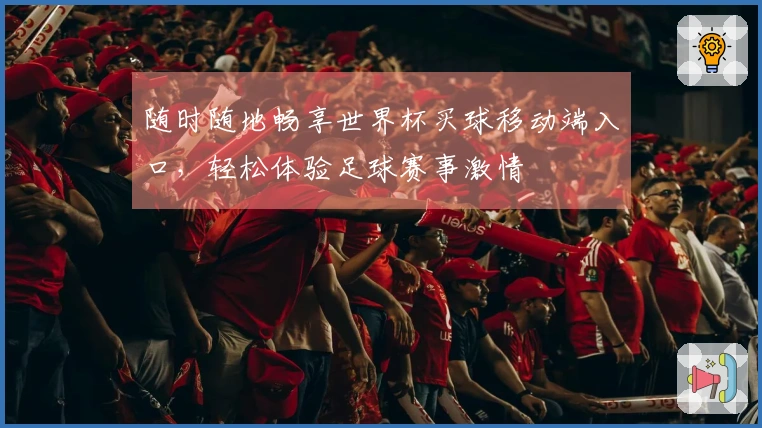 随时随地畅享世界杯买球移动端入口，轻松体验足球赛事激情