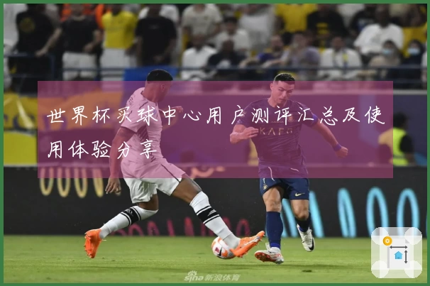世界杯买球中心用户测评汇总及使用体验分享