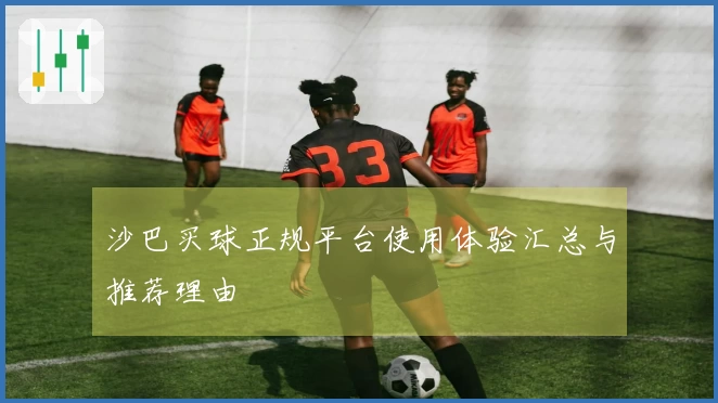 沙巴买球正规平台使用体验汇总与推荐理由