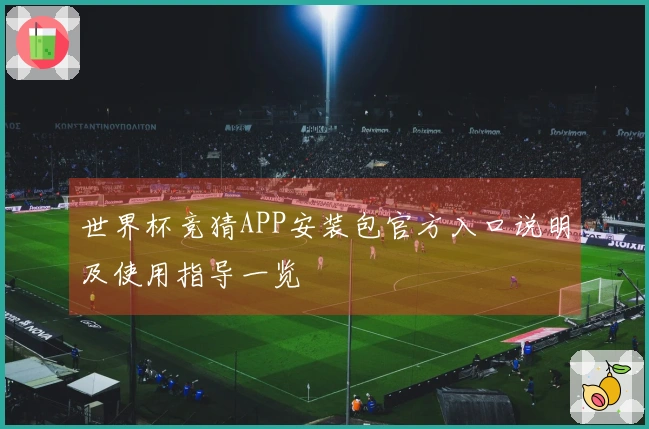 世界杯竞猜APP安装包官方入口说明及使用指导一览