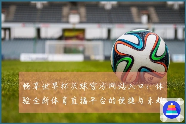 畅享世界杯买球官方网站入口，体验全新体育直播平台的便捷与乐趣
