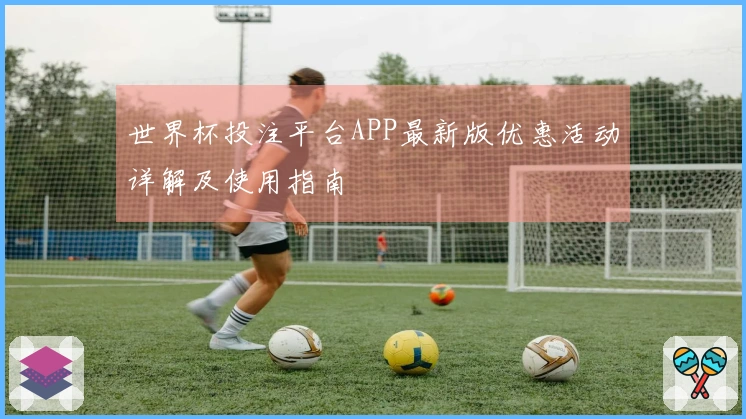 世界杯投注平台APP最新版优惠活动详解及使用指南