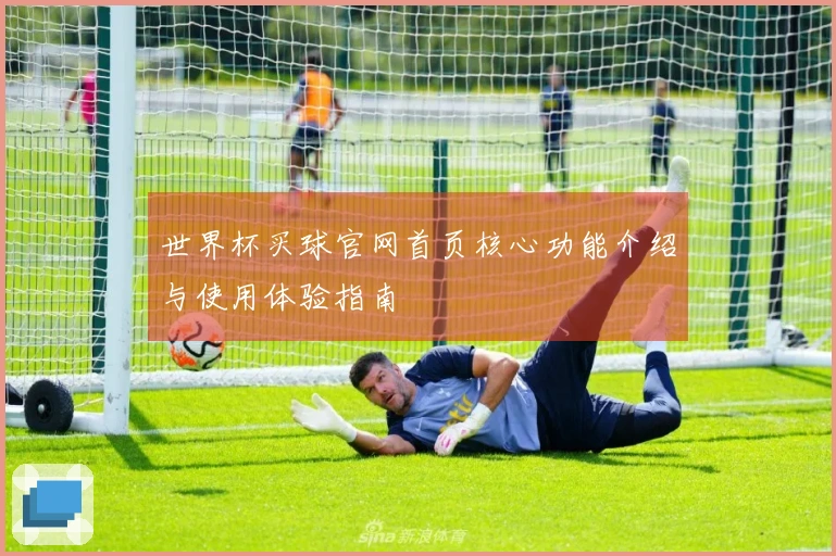 世界杯买球官网首页核心功能介绍与使用体验指南