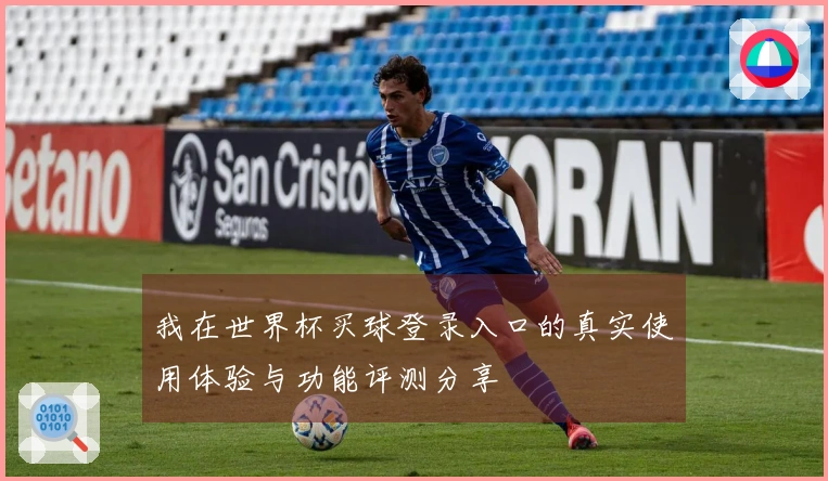 我在世界杯买球登录入口的真实使用体验与功能评测分享