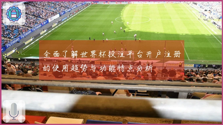 全面了解世界杯投注平台开户注册的使用趋势与功能特点分析