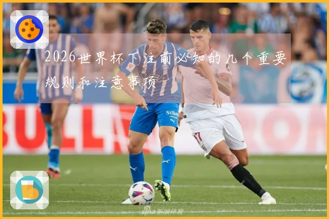 2026世界杯下注前必知的几个重要规则和注意事项