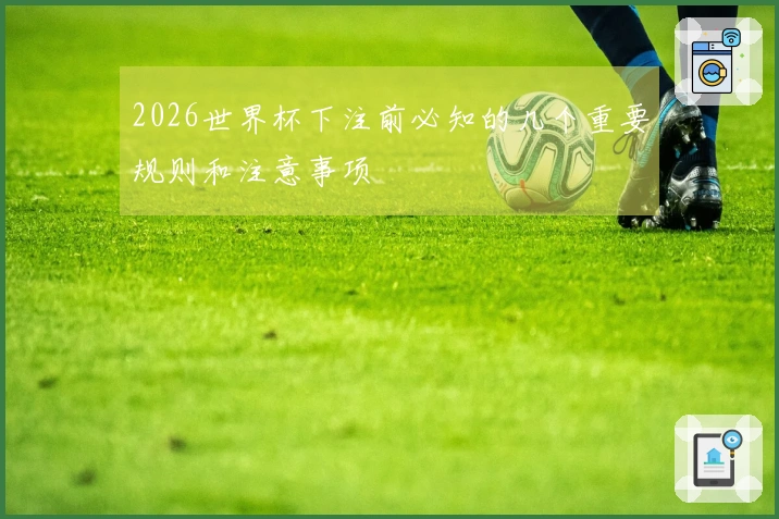 2026世界杯下注前必知的几个重要规则和注意事项