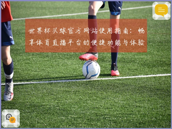 世界杯买球官方网站使用指南：畅享体育直播平台的便捷功能与体验优化