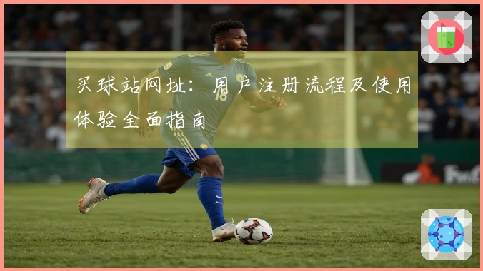 买球站网址：用户注册流程及使用体验全面指南