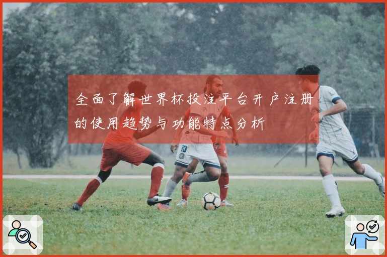 全面了解世界杯投注平台开户注册的使用趋势与功能特点分析