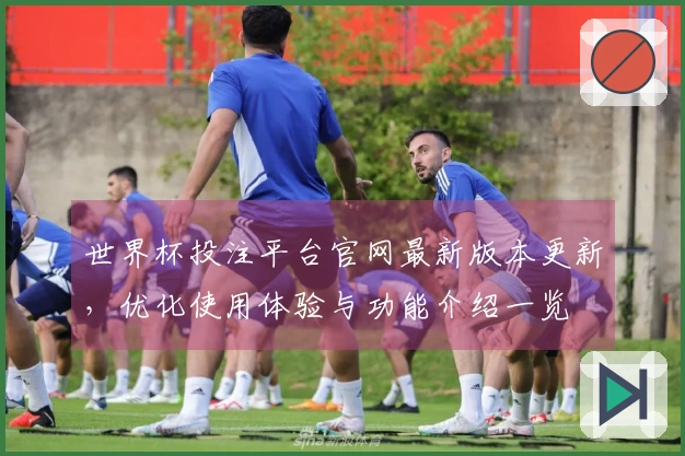 世界杯投注平台官网最新版本更新，优化使用体验与功能介绍一览
