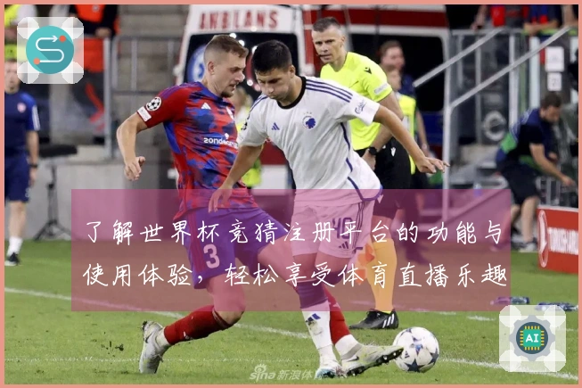了解世界杯竞猜注册平台的功能与使用体验，轻松享受体育直播乐趣