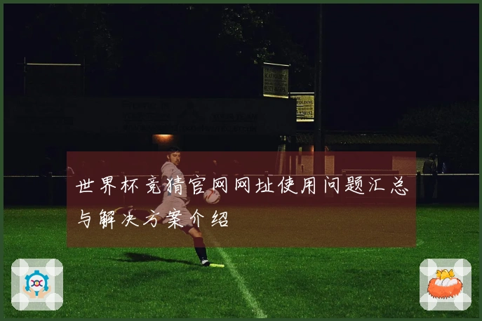 世界杯竞猜官网网址使用问题汇总与解决方案介绍