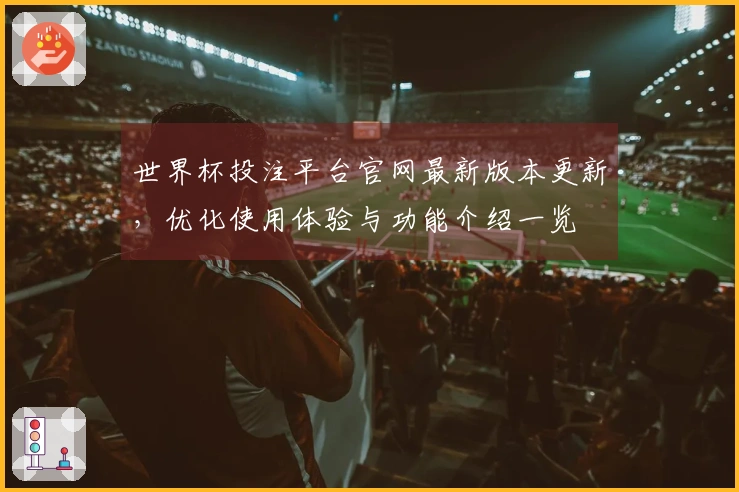 世界杯投注平台官网最新版本更新，优化使用体验与功能介绍一览